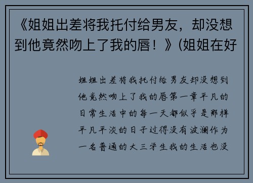 《姐姐出差将我托付给男友，却没想到他竟然吻上了我的唇！》(姐姐在好好吻我次)